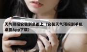 天气预报安装到桌面上（安装天气预报到手机桌面App下载）