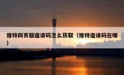 推特网页版邀请码怎么获取（推特邀请码在哪）