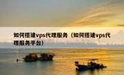 如何搭建vps代理服务（如何搭建vps代理服务平台）