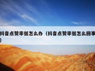 抖音点赞率低怎么办（抖音点赞率低怎么回事）