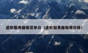 虚拟服务器租赁单价（虚拟服务器租用价格）