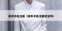 派币手机注册（派币手机注册安全吗）