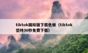 tiktok国际版下载色板（tiktok坚持30秒免费下载）