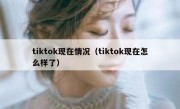 tiktok现在情况（tiktok现在怎么样了）