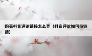 购买抖音评论链接怎么弄（抖音评论如何带链接）
