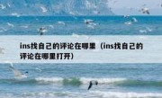 ins找自己的评论在哪里（ins找自己的评论在哪里打开）
