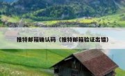 推特邮箱确认码（推特邮箱验证出错）