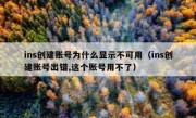 ins创建账号为什么显示不可用（ins创建账号出错,这个账号用不了）