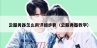 云服务器怎么用详细步骤（云服务器教学）