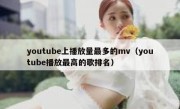 youtube上播放量最多的mv（youtube播放最高的歌排名）