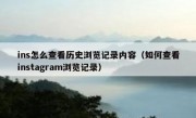 ins怎么查看历史浏览记录内容（如何查看instagram浏览记录）