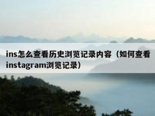 ins怎么查看历史浏览记录内容（如何查看instagram浏览记录）