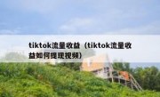 tiktok流量收益（tiktok流量收益如何提现视频）