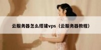 云服务器怎么搭建vps（云服务器教程）