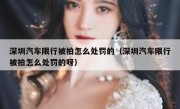 深圳汽车限行被拍怎么处罚的（深圳汽车限行被拍怎么处罚的呀）