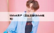 tiktok开户（怎么注册tiktok帐号）