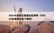 tiktok目前在美国还能用吗（tiktok在美国还能下载吗）