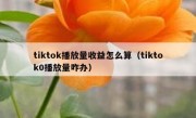 tiktok播放量收益怎么算（tiktok0播放量咋办）