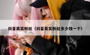 抖音真实粉丝（抖音真实粉丝多少钱一个）