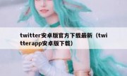 twitter安卓版官方下载最新（twitterapp安卓版下载）