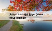 为什么tiktok播放量为0（tiktok作品没播放量）