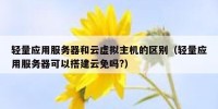 轻量应用服务器和云虚拟主机的区别（轻量应用服务器可以搭建云免吗?）