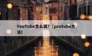 YouTube怎么搞?（youtube方法）