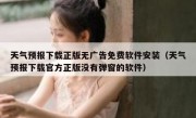 天气预报下载正版无广告免费软件安装（天气预报下载官方正版没有弹窗的软件）