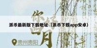 派币最新版下载地址（派币下载app安卓）