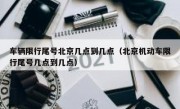 车辆限行尾号北京几点到几点（北京机动车限行尾号几点到几点）
