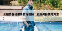 云服务器的使用教程视频（云服务器使用方法）