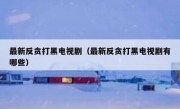 最新反贪打黑电视剧（最新反贪打黑电视剧有哪些）