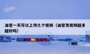 油管一天可以上传几个视频（油管发视频越多越好吗）