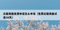 云服务器免费申请怎么申请（免费云服务器试用30天）