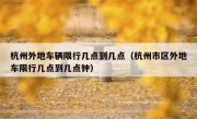 杭州外地车辆限行几点到几点（杭州市区外地车限行几点到几点钟）