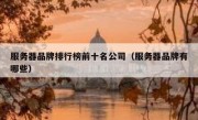 服务器品牌排行榜前十名公司（服务器品牌有哪些）