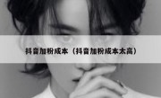 抖音加粉成本（抖音加粉成本太高）