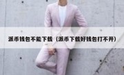 派币钱包不能下载（派币下载好钱包打不开）