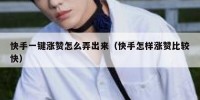 快手一键涨赞怎么弄出来（快手怎样涨赞比较快）