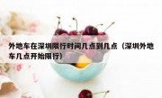 外地车在深圳限行时间几点到几点（深圳外地车几点开始限行）