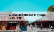 youtube如何增加点击量（youtube怎么点赞）