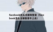 facebook怎么注册和登录（facebook怎么注册登录不上去）