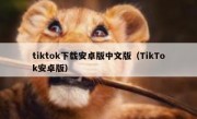 tiktok下载安卓版中文版（TikTok安卓版）