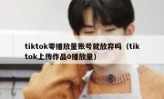 tiktok零播放量账号就放弃吗（tiktok上传作品0播放量）