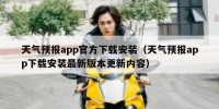 天气预报app官方下载安装（天气预报app下载安装最新版本更新内容）