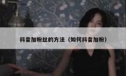 抖音加粉丝的方法（如何抖音加粉）