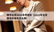 限号北京2022年外地车（2021年北京限号外地车怎么限）