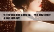 快手视频观看量多会挣钱?（快手的视频播放量多能得钱吗?）