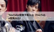 YouTube官网下载入口（YouTube官网入口）
