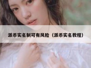 派币实名制可有风险（派币实名教程）